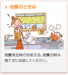 地震のときは　地震発生時の対処方法。地震の時は、慌てずに対処してください。