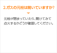 ２.ガスの元栓は開いていますか?