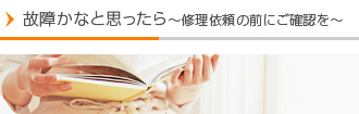 故障かなと思ったら～修理依頼の前にご確認を～