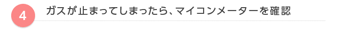 ガスが止まってしまったら、マイコンメーターを確認