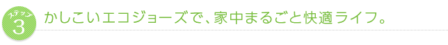 かしこいエコジョーズで、家中まるごと快適ライフ。