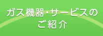 ガス機器・サービスのご紹介