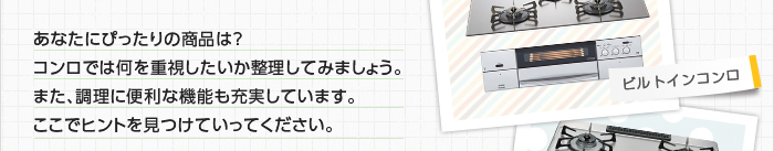 あなたにぴったりの商品は？コンロでは何を重視したいか整理してみましょう。また、調理に便利な機能も充実しています。ここでヒントを見つけていってください。