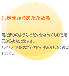 （1）足元からあたためる 陽だまりのようなおだやかなぬくもりで足元からあたためます。ハイハイを始めた赤ちゃんものびのび過ごせます。